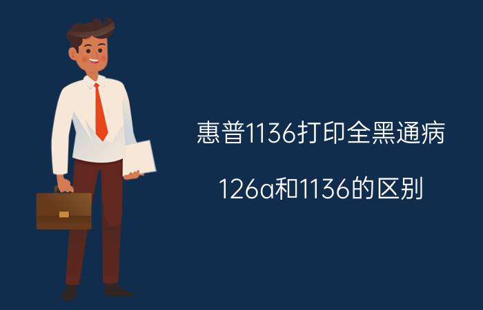 惠普1136打印全黑通病 126a和1136的区别？